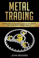 Metal Trading: Comprehensive Beginner's Guide to get started and Learn Metal Trading from A-Z 1075284775 Book Cover