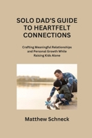 Solo Dad's Guide to Heartfelt Connections: Crafting Meaningful Relationships and Personal Growth While Raising Kids Alone B0CR723DP7 Book Cover