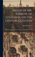 Speech of Mr. Barrow, of Louisiana, on the Oregon Question: Delivered in the Senate of the U.S. on the 30th of March, 1846 1022248286 Book Cover