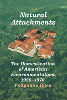 Natural Attachments: The Domestication of American Environmentalism, 1920–1970 0226840638 Book Cover