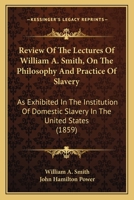 Review Of The Lectures Of William A. Smith, On The Philosophy And Practice Of Slavery: As Exhibited In The Institution Of Domestic Slavery In The United States 1164930540 Book Cover