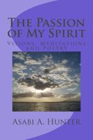 The Passion of My Spirit: Visions, Meditations and Poetry 152394806X Book Cover