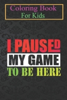 Coloring Book For Kids: I Paused My Game to Be Here Funny T Gamer Gaming Animal Coloring Book: For Kids Aged 3-8 (Fun Activities for Kids) B08HT9PW3L Book Cover