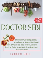 Doctor Sebi: The Real 7 Days Healing Journey with a Balanced Plant-Based Diet. 200 Easy and Tasty Recipes, Approved Food List, Detox Smoothies to Lose Weight and Boost Your Health B08P1CFJKX Book Cover