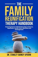 The Family Reunification Therapy Handbook: Restoring Parent Child Relationships in Divorce, Separation, Family Court, Alienation and Estrangement B0GK17W8RF Book Cover