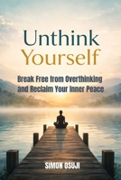 Unthink Yourself: Break Free from Overthinking and Reclaim Your Inner Peace B0GYBMFXXD Book Cover