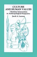 Culture and Human Values: Christian Intervention in Anthropological Perspective : Selections from the Writings of Jacob A. Loewen (Global Civilization) 0878087222 Book Cover