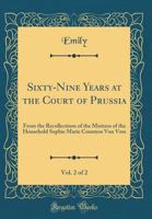 Sixty-Nine Years at the Court of Prussia, Vol. 2 of 2: From the Recollections of the Mistress of the Household Sophie Marie Countess Von Voss (Classic 0267637675 Book Cover