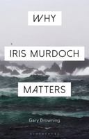 Why Iris Murdoch Matters 1472574478 Book Cover
