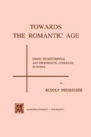 Towards the Romantic Age: Essays on Sentimental and Preromantic Literature in Russia 940174551X Book Cover