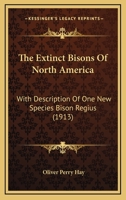 The Extinct Bisons Of North America: With Description Of One New Species Bison Regius 1120877997 Book Cover