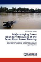 Mis)managing Trans-boundary Resources of the Sesan River, Lower Mekong: How contested resources in a boundary area are important for livelihoods and the importance of regional politics 3659212199 Book Cover