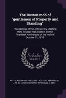 The Boston mob of "gentlemen of Property and Standing": Proceedings of the Anti-slavery Meeting Held in Stacy Hall, Boston, on the Twentieth Anniversary of the mob of October 21, 1835 1378746821 Book Cover