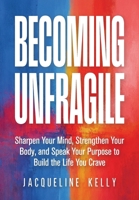 Becoming Unfragile: Sharpen Your Mind, Strengthen Your Body, and Speak Your Purpose to Build the Life You Crave B0HGP3XTLN Book Cover