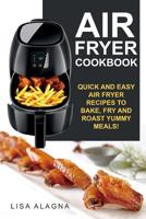 Air Fryer Cookbook: Quick and Easy Air Fryer Recipes To Bake, Fry And Roast Yummy Meals! 1543115403 Book Cover