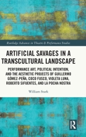 Artificial Savages in a Transcultural Landscape: Performance Art, Political Intention, and the Aesthetic Projects of Guillermo Gómez-Peña, Coco Fusco, ... Advances in Theatre & Performance Studies) 1032303220 Book Cover