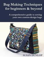 Bag Making Techniques for Beginners & Beyond: A Comprehensive Guide to Sewing Your Own Custom-Design Bags 1798530066 Book Cover