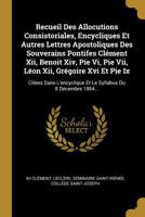 Recueil Des Allocutions Consistoriales, Encycliques Et Autres Lettres Apostoliques Des Souverains Pontifes Cl�ment Xii, Benoit Xiv, Pie Vi, Pie Vii, L�on Xii, Gr�goire Xvi Et Pie Ix: Cit�es Dans L'enc 1010971557 Book Cover