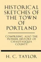 Historical Sketches of the Town of Portland: Comprising Also the Pioneer History of Chautauqua County, With Biographical Sketches of the Early Settlers 1016597096 Book Cover