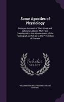 Some Apostles of Physiology; Being an Account of Their Lives and Labours, Labours That Have Contributed to the Advancement of the Healing Art as Well as to the Prevention of Disease 0766136817 Book Cover