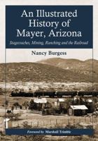 An Illustrated History of Mayer, Arizona: Stagecoaches, Mining, Ranching and the Railroad 0786462876 Book Cover