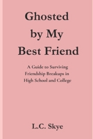 Ghosted by My Best Friend: A Guide to Surviving Friendship Breakups in High School and College B0FK2VF266 Book Cover