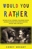 Would You Rather Book: The Book of Silly Scenarios, Challenging Choices, Hilarious Situations and Hilarious Questions for Kids, Teens and Adults 1661902758 Book Cover