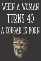 When a Woman Turns 40 a Cougar is Born: Funny 40th Gag Gifts for Women, Friend - Notebook & Journal for Birthday Party, Holiday and More 1674856946 Book Cover