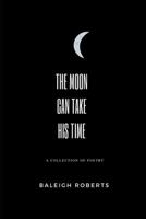 The Moon Can Take His Time: A Collection of Poetry 1730877613 Book Cover