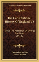 The Constitutional History Of England V3: Since The Accession Of George The Third 1164073931 Book Cover