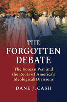The Forgotten Debate: The Korean War and the Roots of America's Ideological Divisions 0700640126 Book Cover