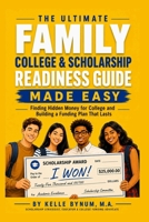 The Ultimate Family College & Scholarship Readiness Guide Made Easy: Finding Hidden Money for College and Building a Funding Plan That Lasts B0HBXC4BNC Book Cover
