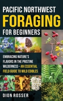 Pacific Northwest Foraging for Beginners: Embracing Nature's Flavors in the Pristine Wilderness - an Essential Field Guide to Wild Edibles 1638184712 Book Cover