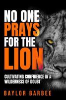 No One Prays for the Lion: Cultivating Confidence in a Wilderness of Doubt B0DRG9DR81 Book Cover