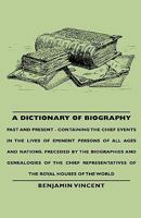A Dictionary of Biography - Past and Present - Containing the Chief Events in the Lives of Eminent Persons of all Ages and Nations. Preceded by the Biographies ... of the Royal Houses of the World 1112188126 Book Cover