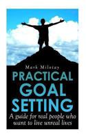 Practical Goal Setting: A guide for real people who want to live unreal lives 1490395393 Book Cover
