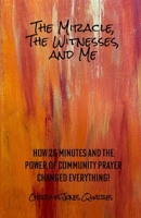 The Miracle, the Witnesses, and Me: How 26 Minutes and the Power of Community Prayer Changed Everything! 1954418213 Book Cover