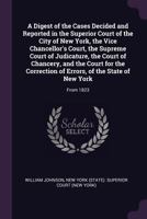 A Digest of the Cases Decided and Reported in the Superior Court of the City of New York, the Vice Chancellor's Court, the Supreme Court of ... Errors, of the State of New York: From 1823 1147090262 Book Cover