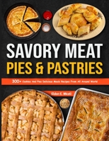 Savory Meat Pies & Pastries: 300+ Cookies and Pies Delicious Meals Recipes From All Around World B0CGC8NVZ5 Book Cover