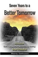 Seven Years to a Better Tomorrow: 2011 to 2018 - God's Longsuffering Continues During Great Tribulation 0692304967 Book Cover