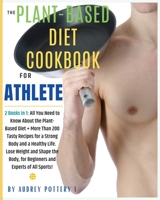 The Plant-Based Diet Cookbook for Athlete: 2 Books in 1: All You Need to Know About the Plant-Based Diet + More Than 200 Tasty Recipes for a Strong ... for Beginners and Experts of All Sports! 1802537856 Book Cover