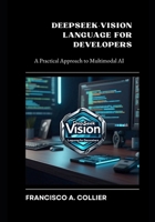 DeepSeek-Vision Language for Developers: A Practical Approach to Multimodal AI B0DXVNXNS8 Book Cover
