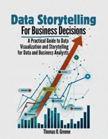 Data Storytelling for Business Decisions: A Practical Guide to Data Visualisation and Storytelling for Data and Business Analysts (Learn Practical ... and Storytelling for Better Decisions) B0GC77T3D6 Book Cover
