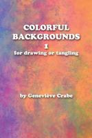 Colorful Backgrounds 1: For Drawing or Tangling 1533030138 Book Cover