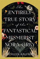 The Entirely True Story of the Fantastical Mesmerist Nora Grey 1496753909 Book Cover