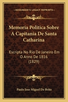 Memoria Politica Sobre A Capitania De Santa Catharina: Escripta No Rio De Janeiro Em O Anno De 1816 (1829) 116807651X Book Cover