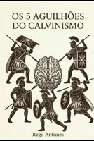 OS CINCO AGUILHOES DO CALVINISMO: AS VERDADES DESCONFORTÁVEIS PARA A MENTE CARNAL (Portuguese Edition) 6583575027 Book Cover