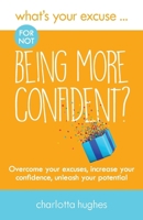 What's Your Excuse for not Being More Confident?: Overcome your excuses, increase your confidence, unleash your potential 0993338887 Book Cover