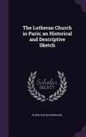 The Lutheran Church in Paris; An Historical and Descriptive Sketch 1341049221 Book Cover