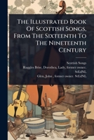 The Illustrated Book Of Scottish Songs, From The Sixteenth To The Nineteenth Century 1024515591 Book Cover